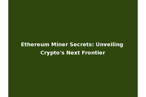 Ethereum Miner Secrets: Unveiling Crypto's Next Frontier