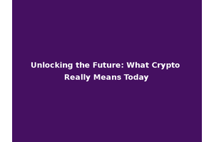 Unlocking the Future: What Crypto Really Means Today