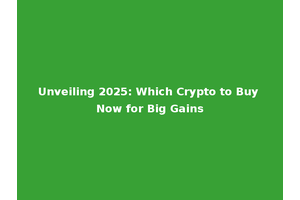Unveiling 2025: Which Crypto to Buy Now for Big Gains