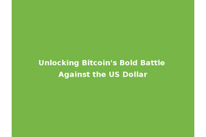 Unlocking Bitcoin's Bold Battle Against the US Dollar