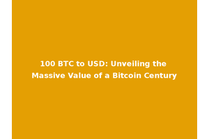 100 BTC to USD: Unveiling the Massive Value of a Bitcoin Century