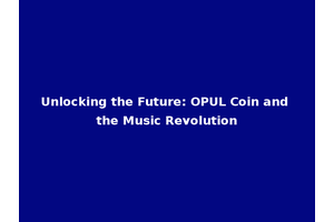 Unlocking the Future: OPUL Coin and the Music Revolution