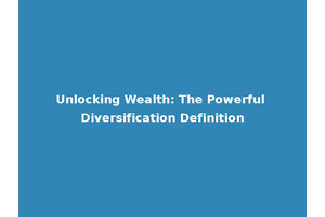 Unlocking Wealth: The Powerful Diversification Definition