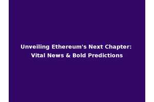 Unveiling Ethereum's Next Chapter: Vital News & Bold Predictions