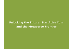 Unlocking the Future: Star Atlas Coin and the Metaverse Frontier