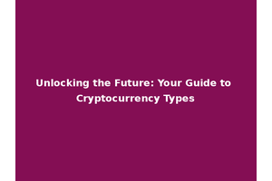 Unlocking the Future: Your Guide to Cryptocurrency Types
