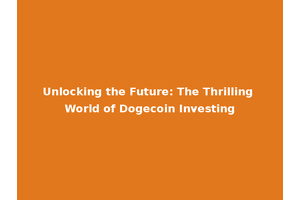 Unlocking the Future: The Thrilling World of Dogecoin Investing