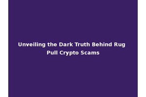 Unveiling the Dark Truth Behind Rug Pull Crypto Scams