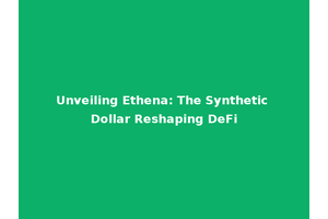 Unveiling Ethena: The Synthetic Dollar Reshaping DeFi