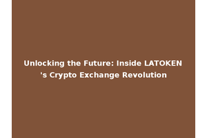 Unlocking the Future: Inside LATOKEN's Crypto Exchange Revolution