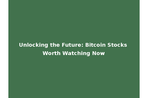 Unlocking the Future: Bitcoin Stocks Worth Watching Now