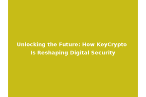 Unlocking the Future: How KeyCrypto Is Reshaping Digital Security