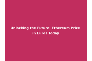 Unlocking the Future: Ethereum Price in Euros Today