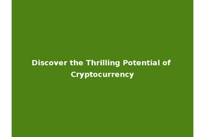 Discover the Thrilling Potential of Cryptocurrency