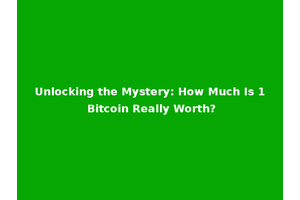 Unlocking the Mystery: How Much Is 1 Bitcoin Really Worth?