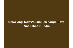 Unlocking Today's Lulu Exchange Rate Snapshot in India