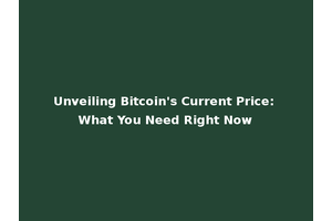 Unveiling Bitcoin's Current Price: What You Need Right Now