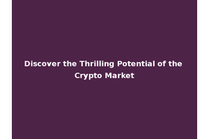 Discover the Thrilling Potential of the Crypto Market