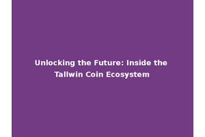 Unlocking the Future: Inside the Tallwin Coin Ecosystem