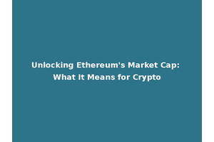 Unlocking Ethereum's Market Cap: What It Means for Crypto