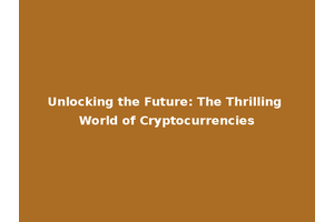Unlocking the Future: The Thrilling World of Cryptocurrencies