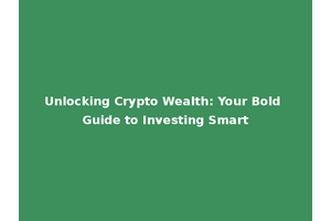 Unlocking Crypto Wealth: Your Bold Guide to Investing Smart