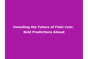 Unveiling the Future of Floki Coin: Bold Predictions Ahead