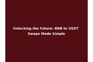 Unlocking the Future: BNB to USDT Swaps Made Simple