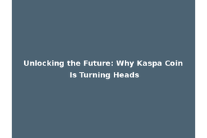 Unlocking the Future: Why Kaspa Coin Is Turning Heads