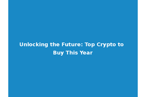 Unlocking the Future: Top Crypto to Buy This Year