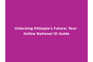 Unlocking Ethiopia's Future: Your Online National ID Guide