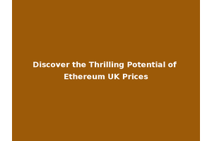 Discover the Thrilling Potential of Ethereum UK Prices