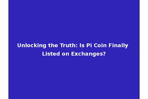 Unlocking the Truth: Is Pi Coin Finally Listed on Exchanges?