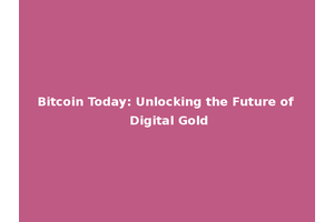 Bitcoin Today: Unlocking the Future of Digital Gold