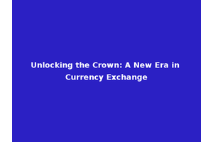 Unlocking the Crown: A New Era in Currency Exchange