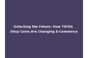 Unlocking the Future: How TikTok Shop Coins Are Changing E-Commerce