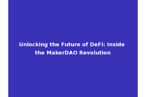 Unlocking the Future of DeFi: Inside the MakerDAO Revolution
