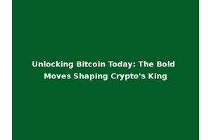 Unlocking Bitcoin Today: The Bold Moves Shaping Crypto's King