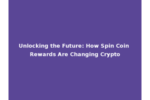 Unlocking the Future: How Spin Coin Rewards Are Changing Crypto