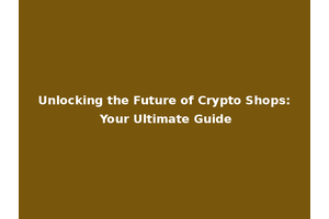 Unlocking the Future of Crypto Shops: Your Ultimate Guide