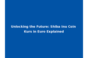 Unlocking the Future: Shiba Inu Coin Kurs in Euro Explained