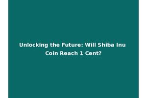 Unlocking the Future: Will Shiba Inu Coin Reach 1 Cent?