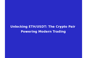 Unlocking ETH/USDT: The Crypto Pair Powering Modern Trading