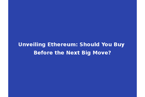 Unveiling Ethereum: Should You Buy Before the Next Big Move?