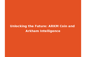 Unlocking the Future: ARKM Coin and Arkham Intelligence