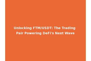 Unlocking FTM/USDT: The Trading Pair Powering DeFi's Next Wave