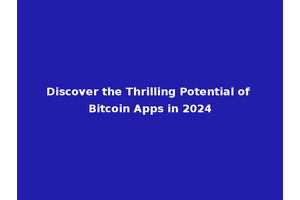 Discover the Thrilling Potential of Bitcoin Apps in 2024