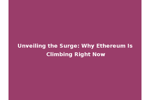 Unveiling the Surge: Why Ethereum Is Climbing Right Now