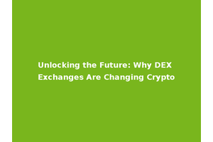 Unlocking the Future: Why DEX Exchanges Are Changing Crypto