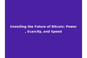 Unveiling the Future of Bitcoin: Power, Scarcity, and Speed